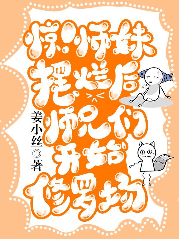 惊师妹摆烂后师兄们开始修罗场 姜小丝
