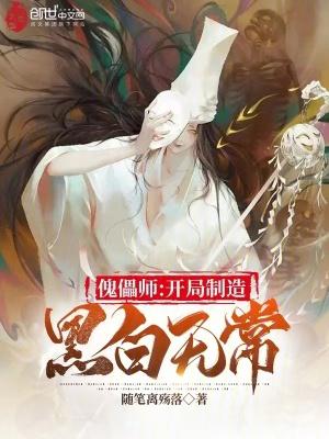 傀儡师开局制造黑白无常全文