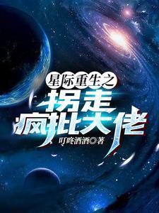 星际重生之拐走疯批大佬免费阅读