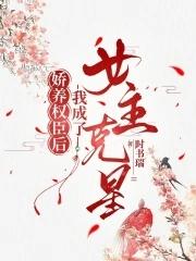 娇养权臣后我成了女主克星漫画