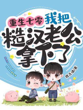 我把糙汉老公拿下了作者借点酒未删减