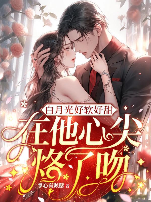 白月光好软好甜,在他心尖烙了吻