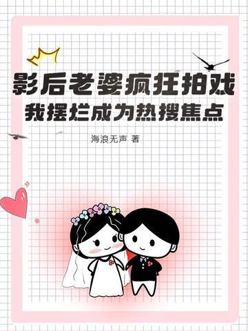 影后老婆疯狂拍戏,我摆烂成为热搜焦点