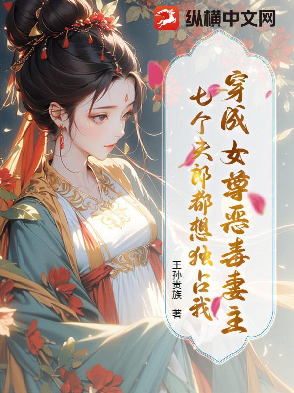 穿成女尊恶毒妻主,七个夫郎都想独占我