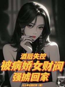 酒后失控，被病娇女财阀强掳回家