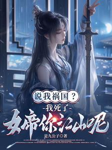 说我祸国?我死了,女帝你江山呢
