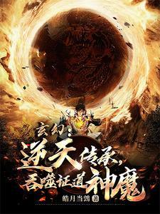 玄幻:逆天传承,吞噬证道神魔